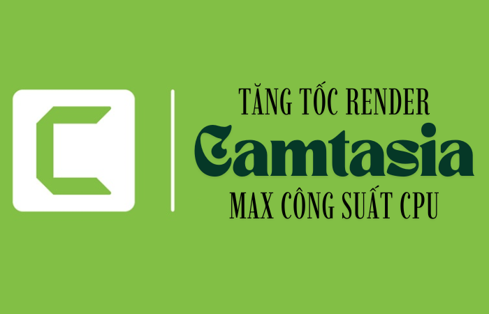 Cách Tăng Tốc Render Camtasia Max Công Suất CPU