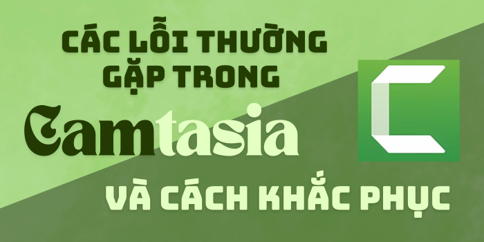 Các lỗi thường gặp trong Camtasia và cách khắc phục